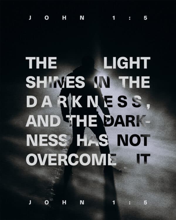 The light shines in the darkness, and the darkness has not overcome it. - John 1:5