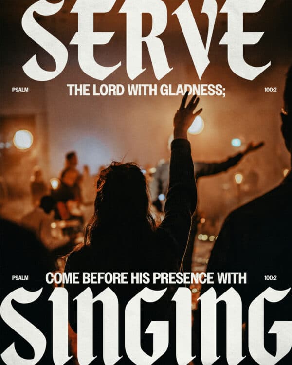 Serve the Lord with gladness; come before his presence with singing. - Psalm 100:2
