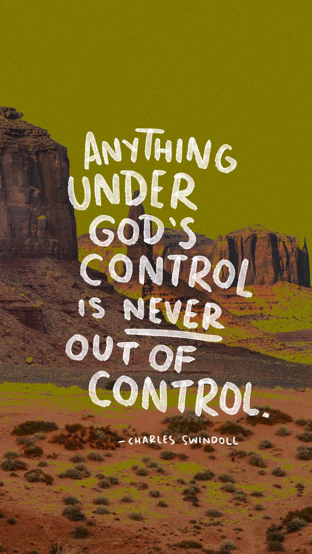 Anything under God’s control is never out of control. – Charles Swindoll