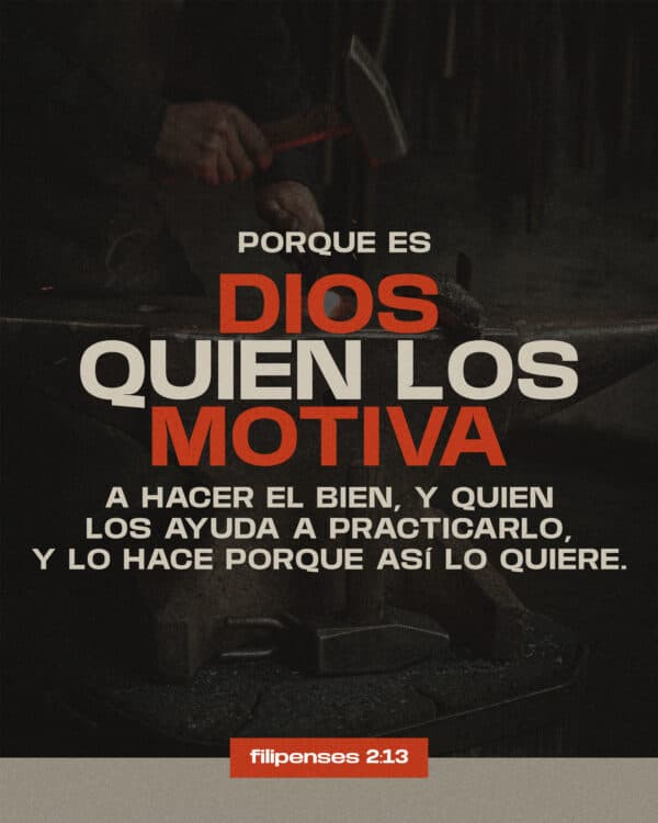 Porque es Dios quien los motiva a hacer el bien, y quien los ayuda a practicarlo, y lo hace porque así lo quiere. - Filipenses 2:13