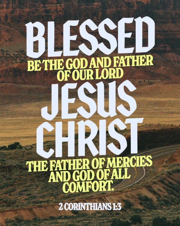 Blessed be the God and Father of our Lord Jesus Christ, the Father of mercies and God of all comfort. - 2 Corinthians 1:3
