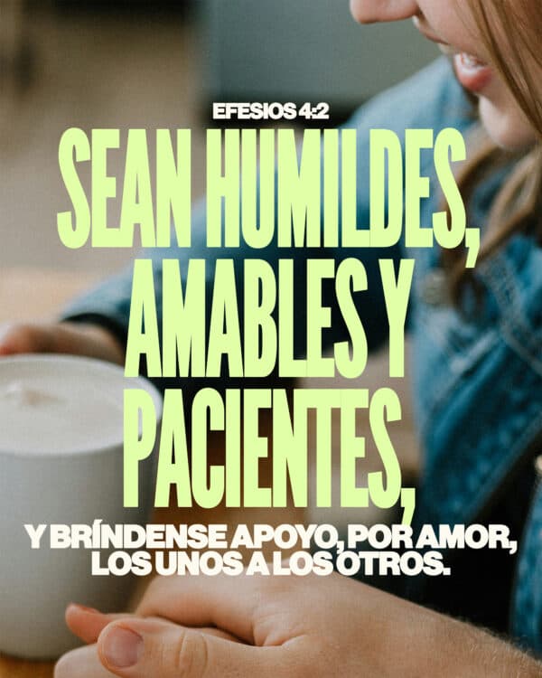 Sean humildes, amables y pacientes, y bríndense apoyo, por amor, los unos a los otros. - Efesios 4:2