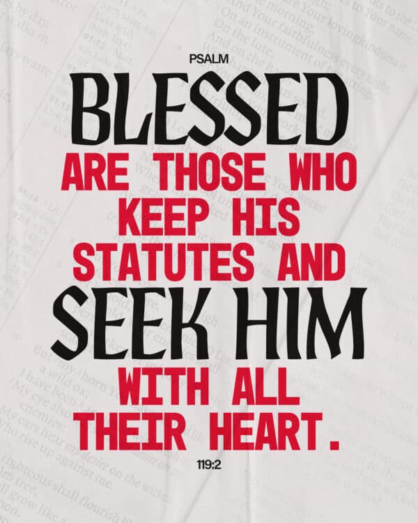 Blessed are those who keep his statutes and seek him with all their heart. - Psalm 119:2