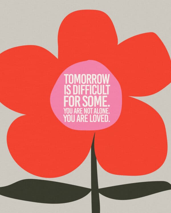 Tomorrow is difficult for some. You are not alone. You are loved.