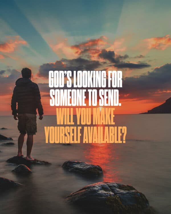 God’s looking for someone to send. Will you make yourself available?