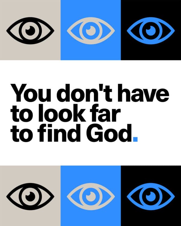 You don't have to look far to find God.