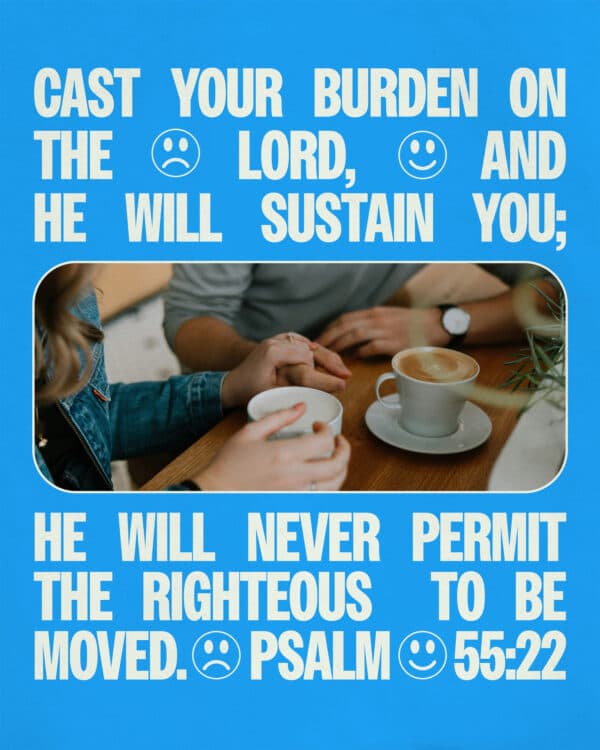 Cast your burden on the Lord, and he will sustain you; he will never permit the righteous to be moved. - Psalm 55:22