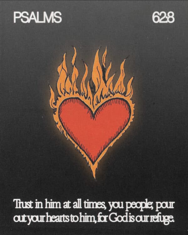 Trust in him at all times, you people; pour out your hearts to him, for God is our refuge. - Psalm 62:8