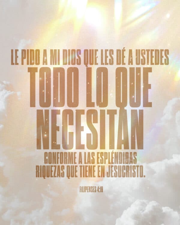Le pido a mi Dios que les dé a ustedes todo lo que necesitan, conforme a las espléndidas riquezas que tiene en Jesucristo. - Filipenses 4:19