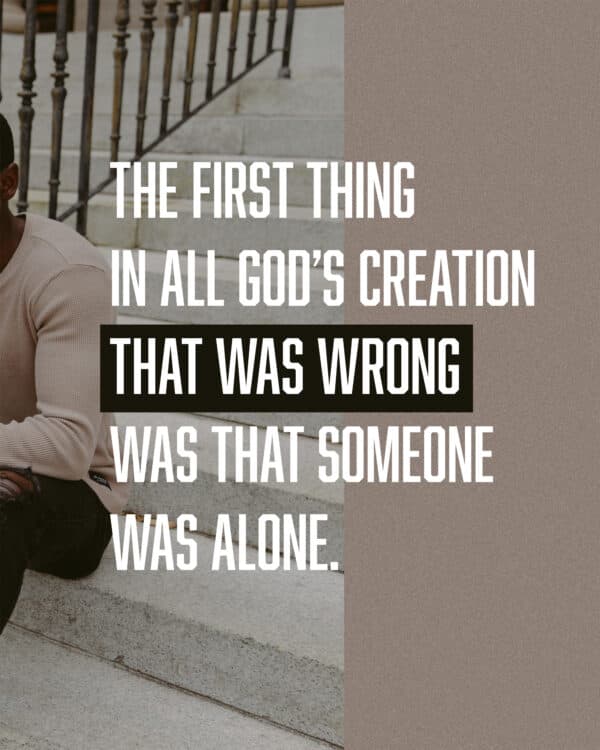 The first thing in all God’s creation that was wrong was that someone was alone.