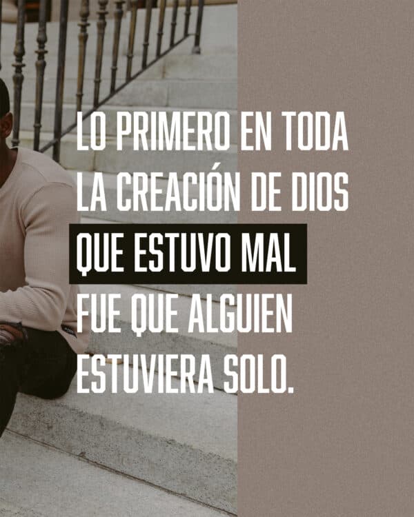 Lo primero en toda la creación de Dios que estuvo mal fue que alguien estuviera solo.