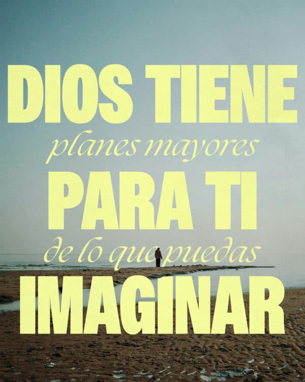Dios tiene planes mayores para Ti de lo que puedas imaginar