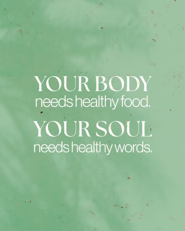 Your body needs healthy food. Your soul needs healthy words.