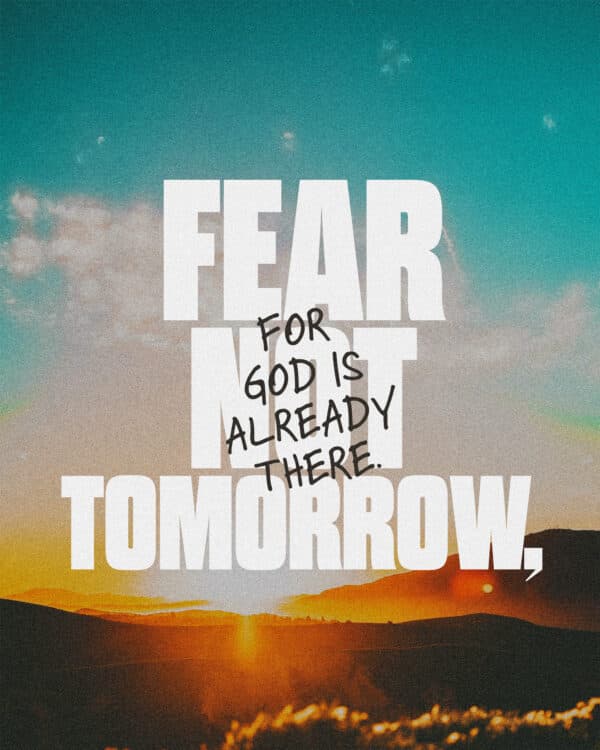 Fear not tomorrow, for God is already there.