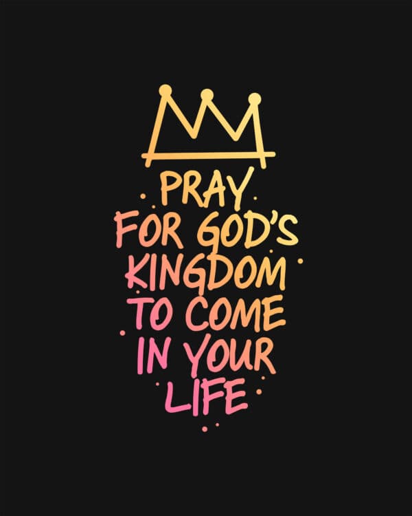 Pray for God’s Kingdom to come in your life