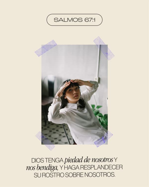 Dios tenga piedad de nosotros y nos bendiga, Y haga resplandecer Su rostro sobre nosotros. - Salmos 67:1