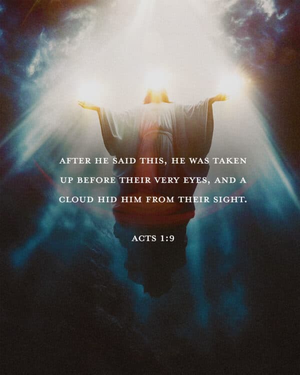 After he said this, he was taken up before their very eyes, and a cloud hid him from their sight. - Acts 1:9