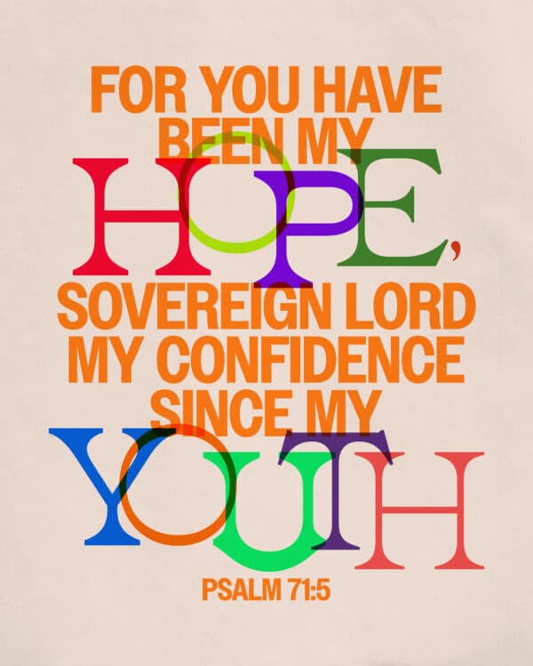 For you have been my hope, Sovereign Lord, my confidence since my youth. - Psalm 71:5
