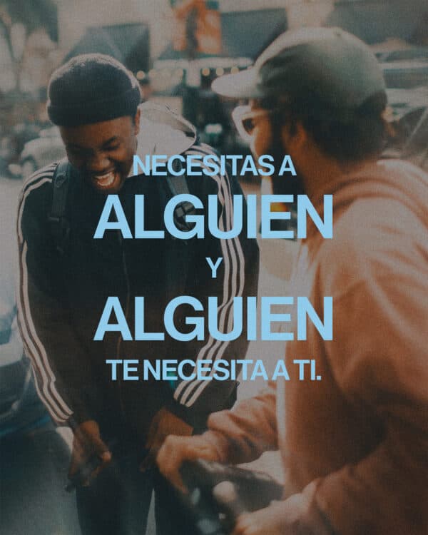 Necesitas a alguien y alguien te necesita a ti.