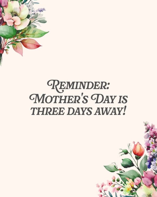 Reminder: Mother's Day is three days away!