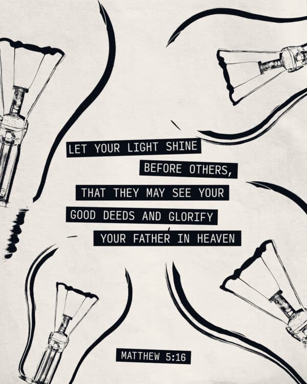 Let your light shine before others, that they may see your good deeds and glorify your Father in heaven. - Matthew 5:16
