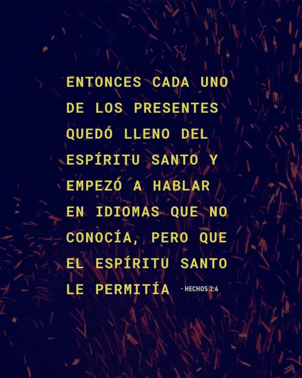 Entonces cada uno de los presentes quedó lleno del Espíritu Santo y empezó a hablar en idiomas que no conocía, pero que el Espíritu Santo le permitía hablar. - Hechos 2:4