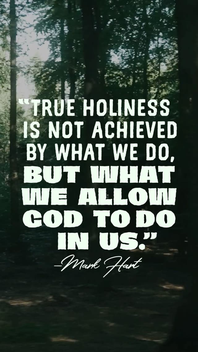 “True holiness is not achieved by what we do, but what we allow God to do in us.” – Mark Hart