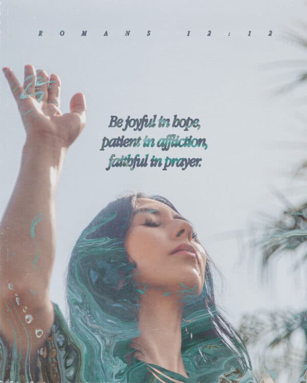 Be joyful in hope, patient in affliction, faithful in prayer. - Romans 12:12