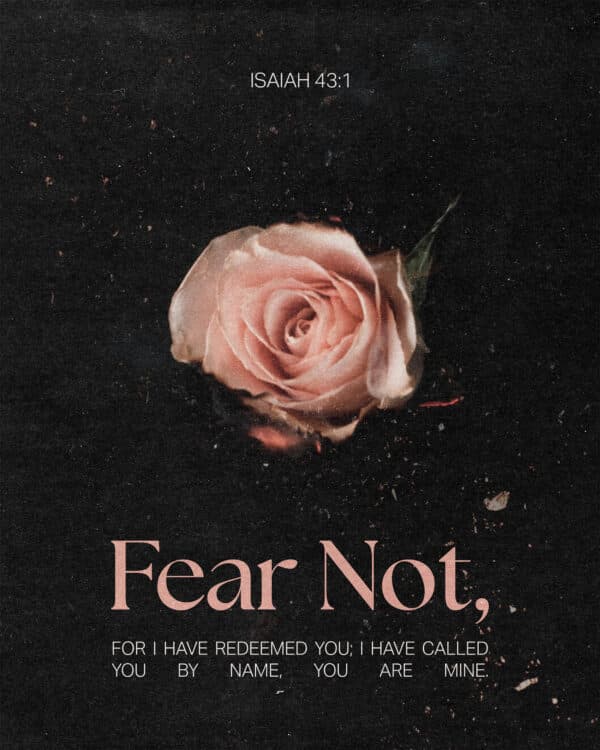Fear not, for I have redeemed you; I have called you by name, you are mine. - Isaiah 43:1