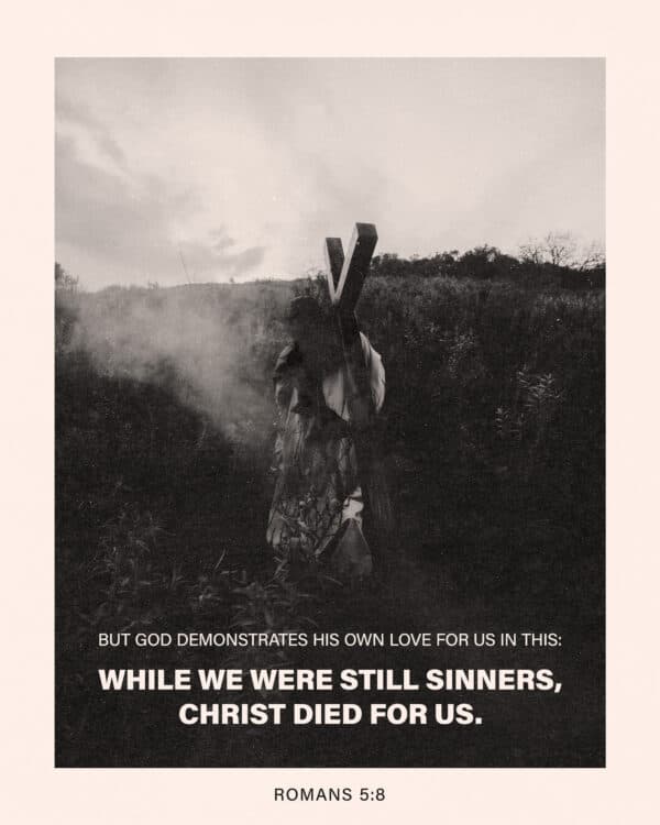 But God demonstrates his own love for us in this: While we were still sinners, Christ died for us. - Romans 5:8