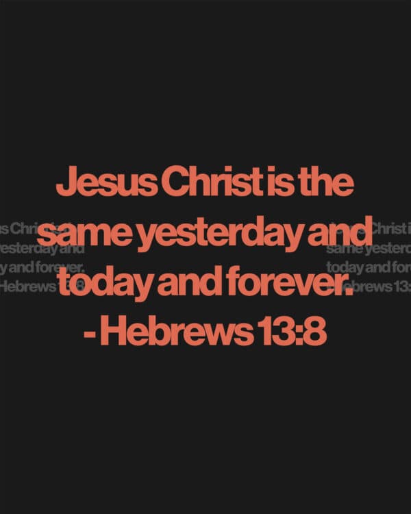 Jesus Christ is the same yesterday and today and forever. - Hebrews 13:8