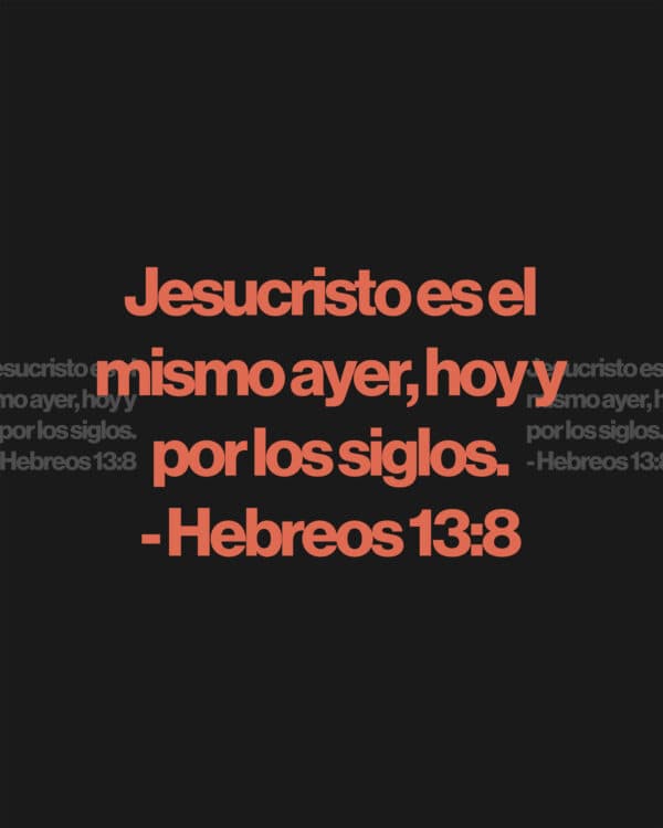 Jesucristo es el mismo ayer, hoy y por los siglos. - Hebreos 13:8