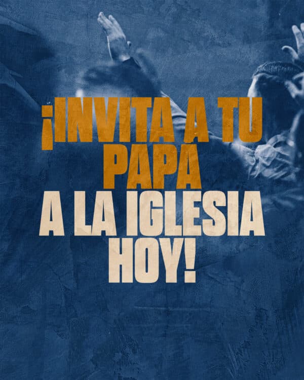 ¡Invita a tu papá a la iglesia hoy!