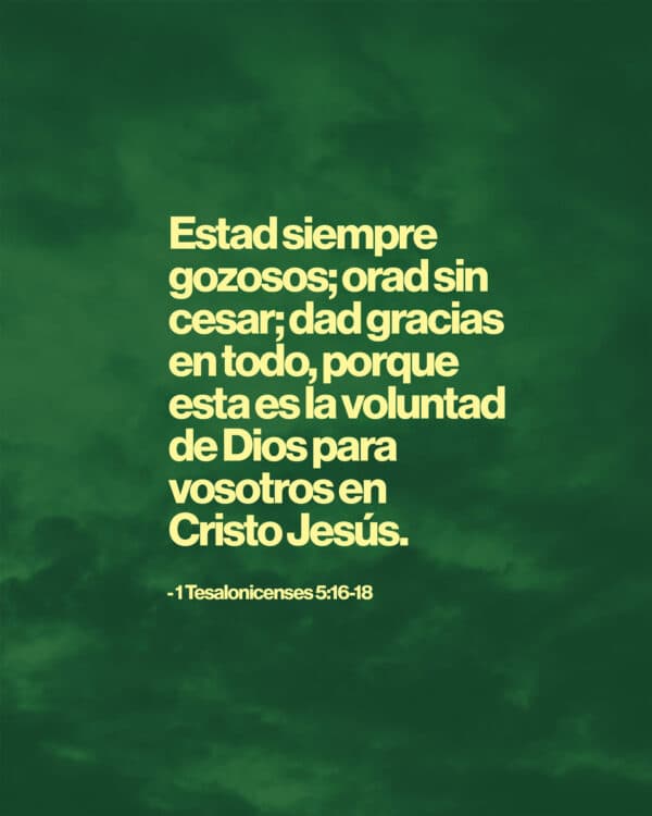 Estad siempre gozosos; orad sin cesar; dad gracias en todo, porque esta es la voluntad de Dios para vosotros en Cristo Jesús. - 1 Tesalonicenses 5:16-18