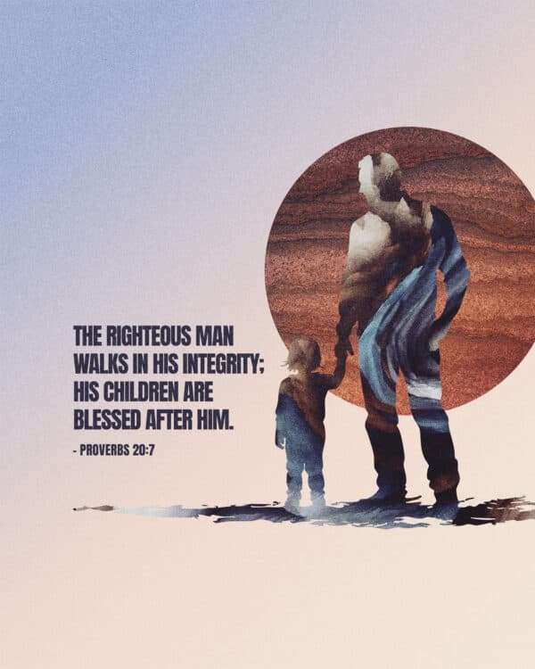 The righteous man walks in his integrity; his children are blessed after him. - Proverbs 20:7