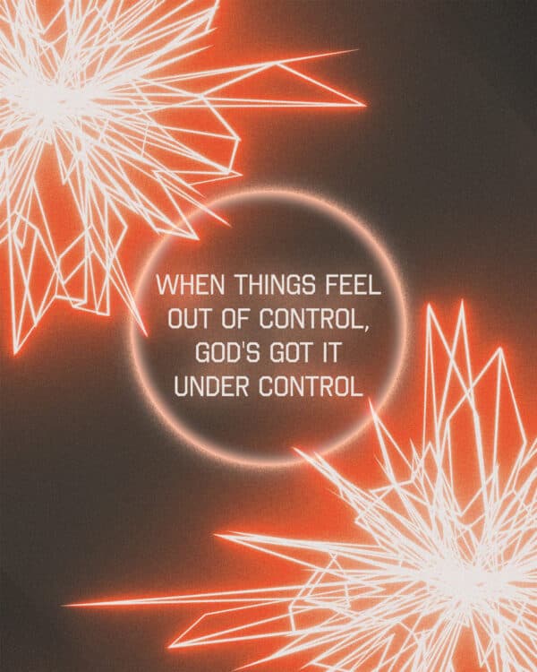 When things feel out of control, God's got it under control