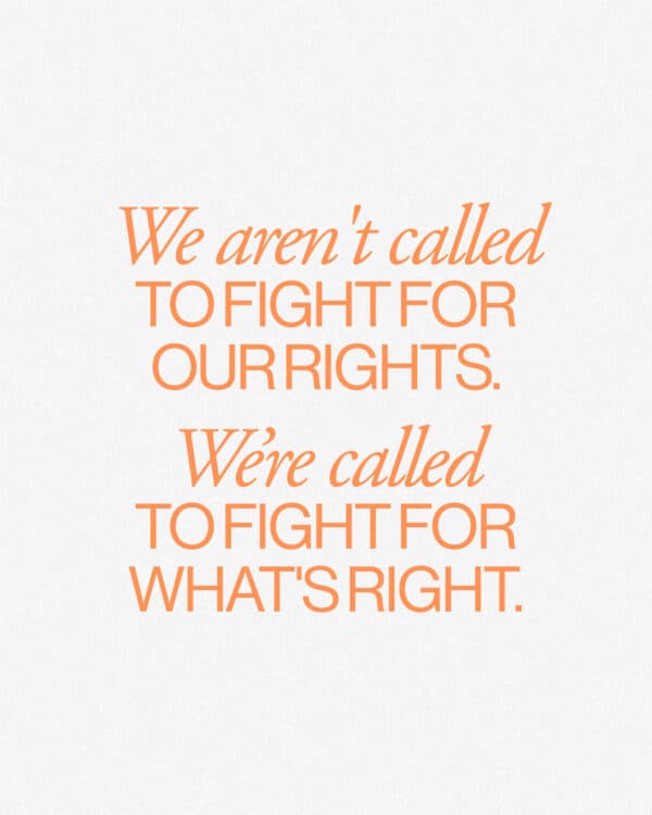 We aren't called to fight for our rights. We're called to fight for what's right.