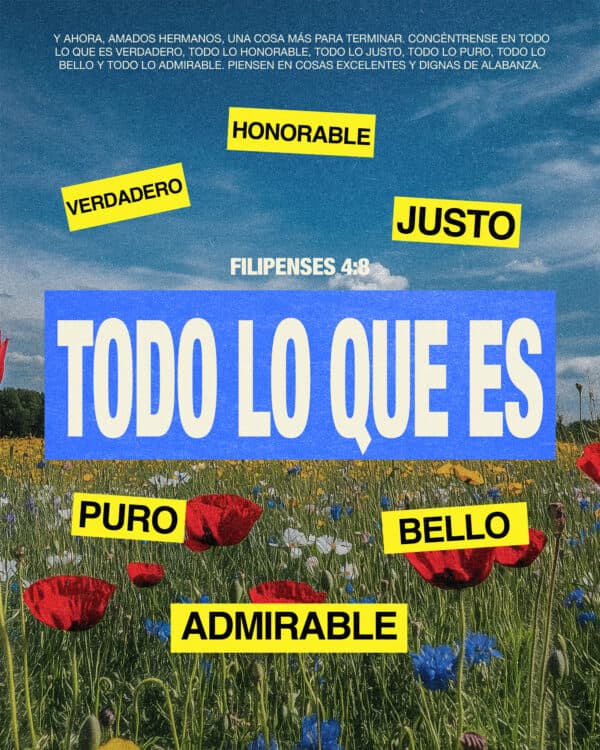 Y ahora, amados hermanos, una cosa más para terminar. Concéntrense en todo lo que es verdadero, todo lo honorable, todo lo justo, todo lo puro, todo lo bello y todo lo admirable. Piensen en cosas excelentes y dignas de alabanza. - Filipenses 4:8