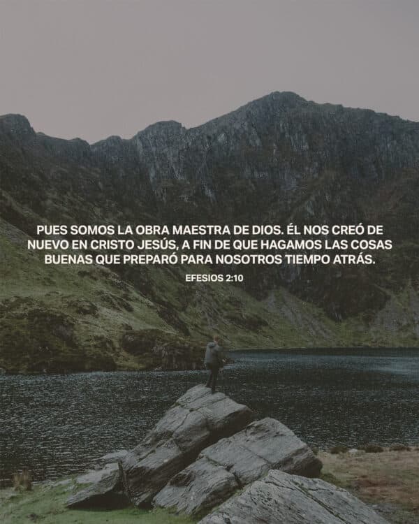 Pues somos la obra maestra de Dios. Él nos creó de nuevo en Cristo Jesús, a fin de que hagamos las cosas buenas que preparó para nosotros tiempo atrás. - Efesios 2:10