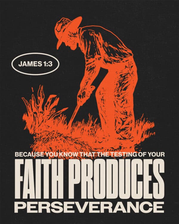 Because you know that the testing of your faith produces perseverance. - James 1:3