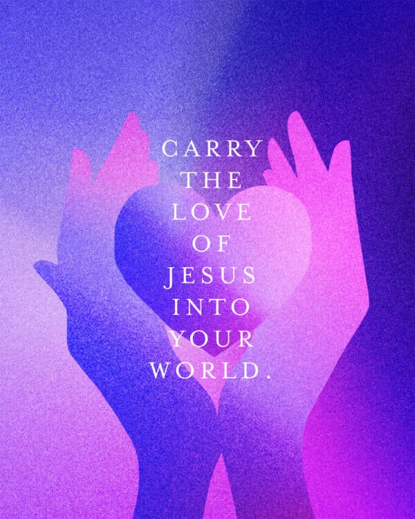 Carry the love of Jesus into your world.
