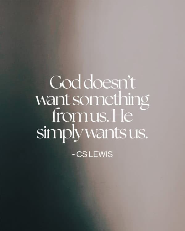 "God doesn’t want something from us. He simply wants us." - CS Lewis