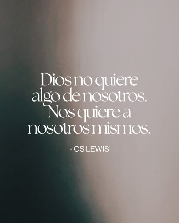 "Dios no quiere algo de nosotros. Nos quiere a nosotros mismos." - CS Lewis