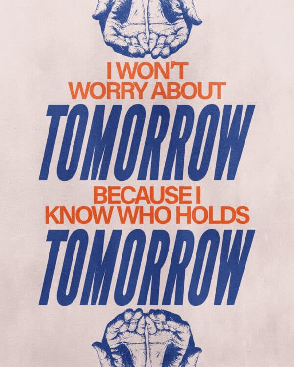 I won't worry about tomorrow because I know who holds tomorrow.