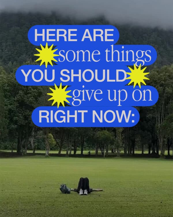 Here are some things you should give up on right now: