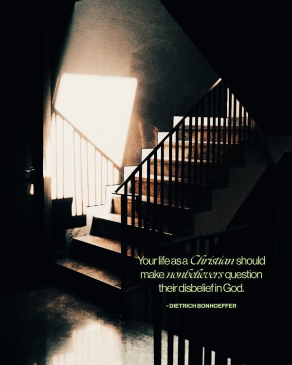 "Your life as a Christian should make nonbelievers question their disbelief in God." - Dietrich Bonhoeffer