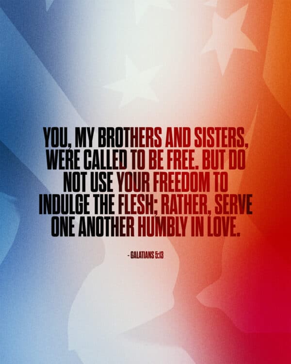You, my brothers and sisters, were called to be free. But do not use your freedom to indulge the flesh; rather, serve one another humbly in love. - Galatians 5:13