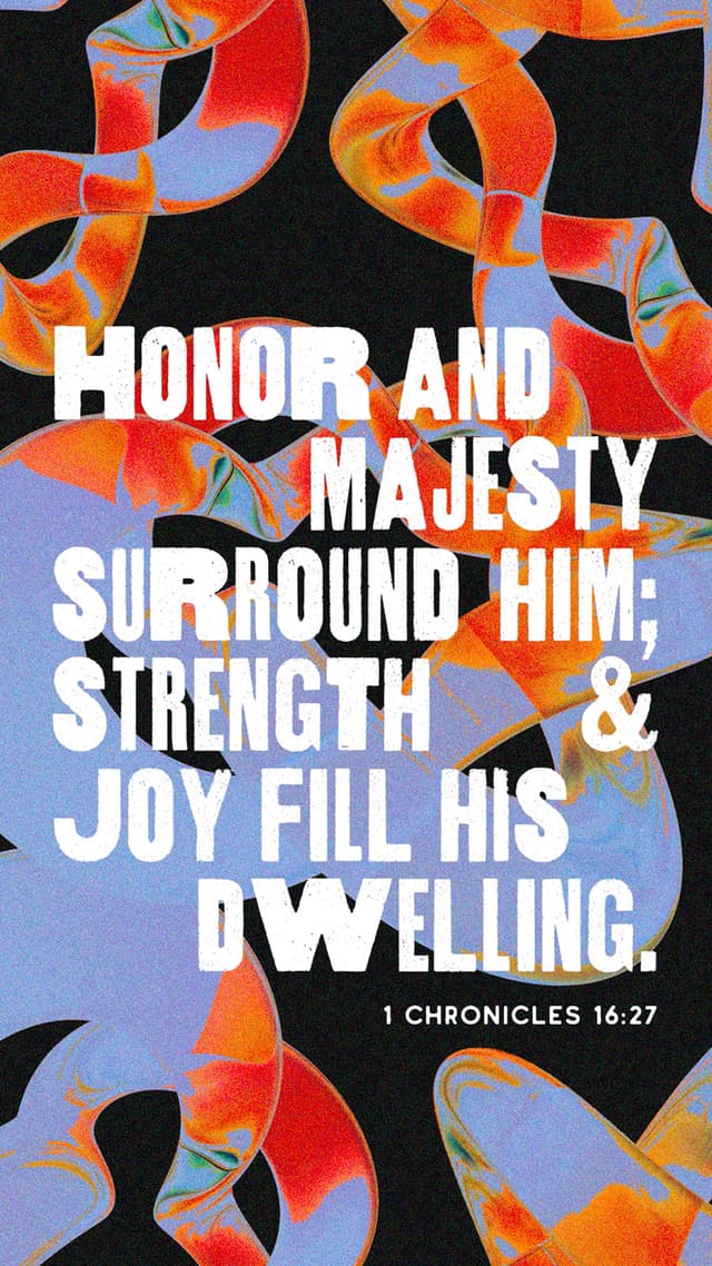 Honor and majesty surround him; strength and joy fill his dwelling. - 1 Chronicles 16:27