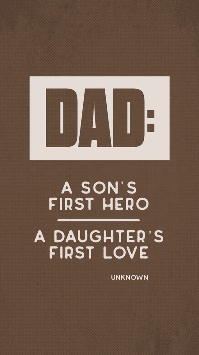“Dad: A son’s first hero, a daughter’s first love.” – Unknown
