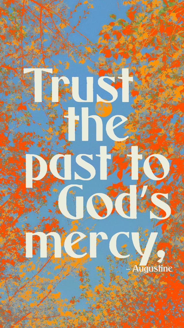 “Trust the past to God’s mercy, the present to God’s love, and the future to God’s providence.” – Augustine